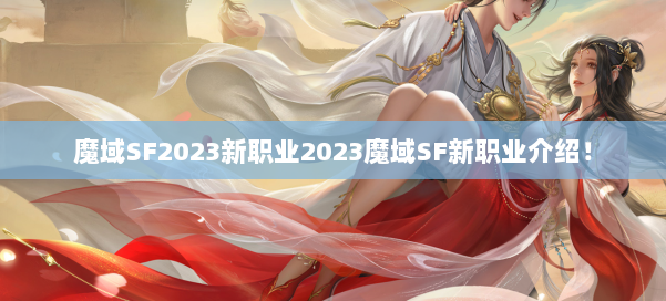 魔域SF2023新职业2023魔域SF新职业介绍！