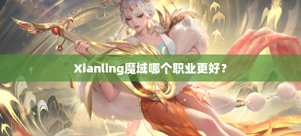 Xianling魔域哪个职业更好?