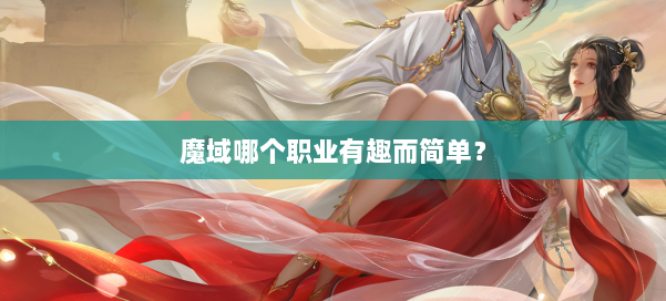 魔域哪个职业有趣而简单？