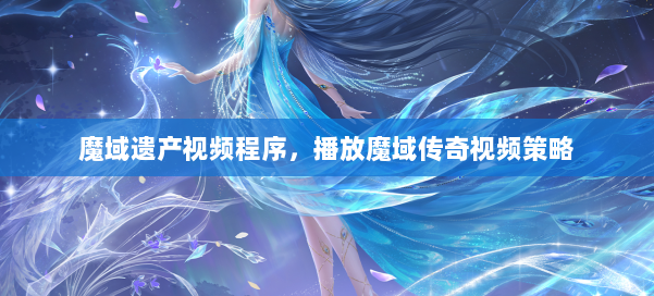魔域遗产视频程序，播放魔域传奇视频策略