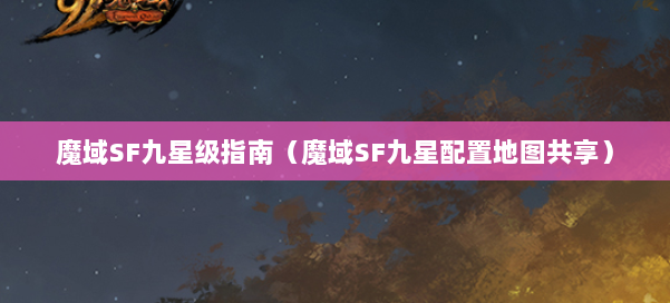 魔域SF九星级指南（魔域SF九星配置地图共享）