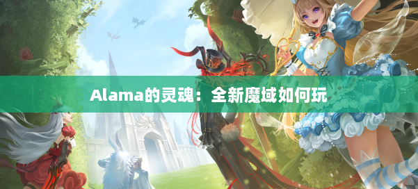 Alama的灵魂：全新魔域如何玩