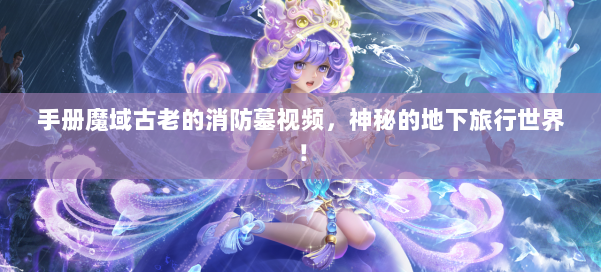 手册魔域古老的消防墓视频，神秘的地下旅行世界！ 第2张