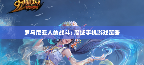 罗马尼亚人的战斗: 魔域手机游戏策略 第2张 罗马尼亚人的战斗: 魔域手机游戏策略 第2张