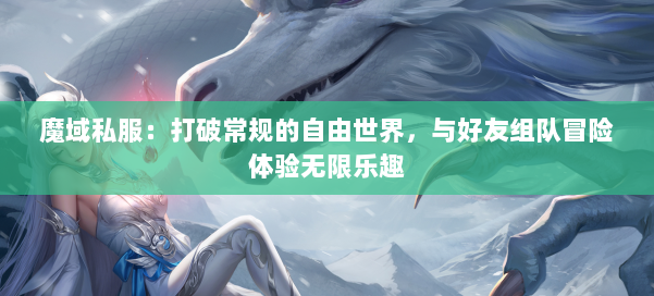 魔域私服：打破常规的自由世界，与好友组队冒险体验无限乐趣 第3张