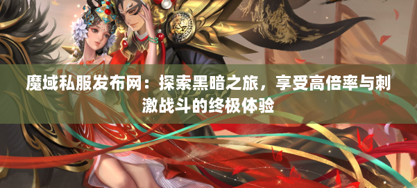 魔域私服发布网：探索黑暗之旅，享受高倍率与刺激战斗的终极体验 第1张