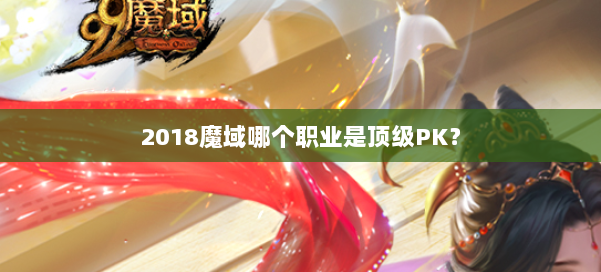 2018魔域哪个职业是顶级PK?