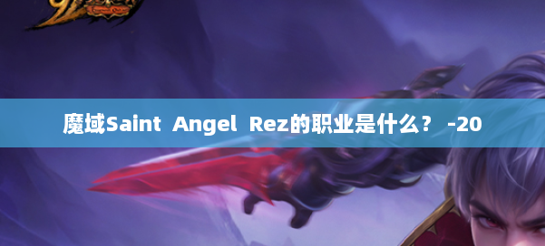 魔域Saint Angel Rez的职业是什么? -20
